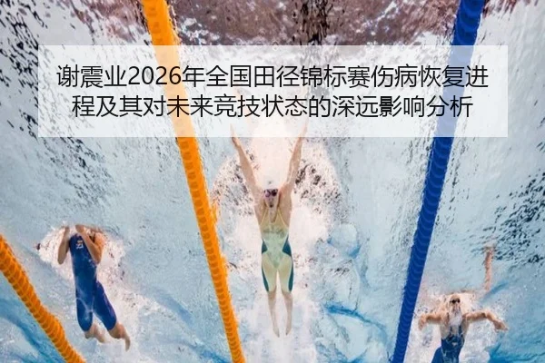 谢震业2026年全国田径锦标赛伤病恢复进程及其对未来竞技状态的深远影响分析